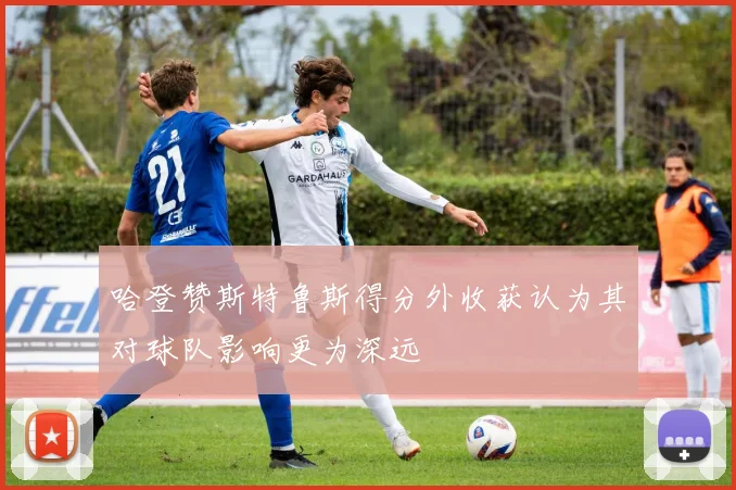 哈登赞斯特鲁斯得分外收获认为其对球队影响更为深远