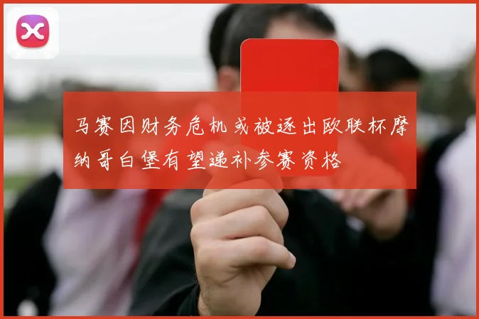 马赛因财务危机或被逐出欧联杯摩纳哥白堡有望递补参赛资格
