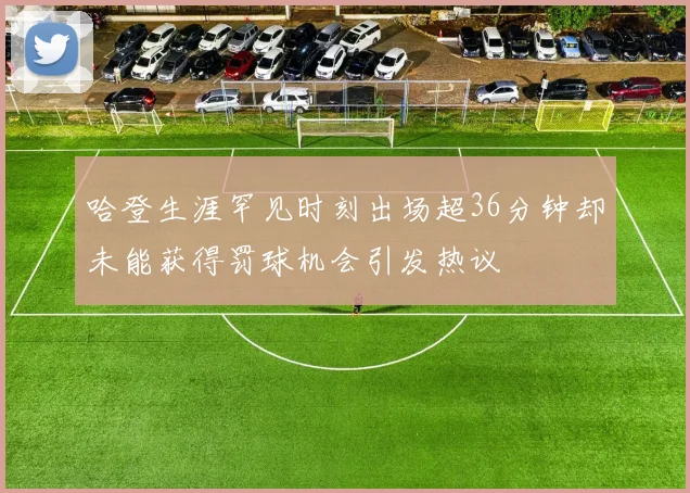 哈登生涯罕见时刻出场超36分钟却未能获得罚球机会引发热议