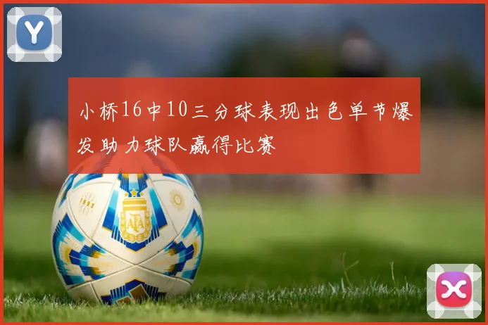 小桥16中10三分球表现出色单节爆发助力球队赢得比赛