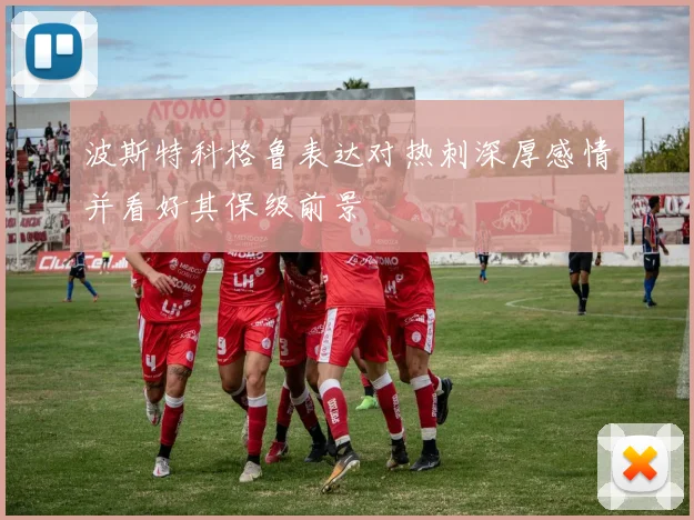 波斯特科格鲁表达对热刺深厚感情并看好其保级前景