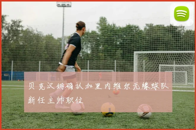 贝克汉姆确认加里内维尔无缘球队新任主帅职位