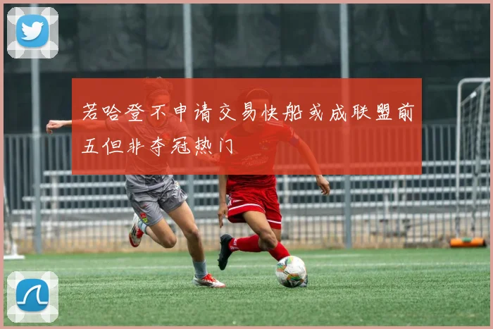 若哈登不申请交易快船或成联盟前五但非夺冠热门