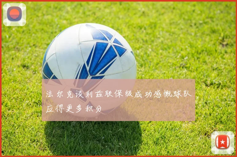 法尔克谈利兹联保级成功感慨球队应得更多积分