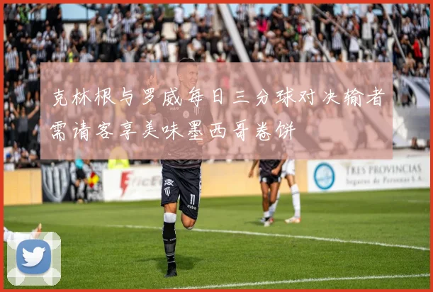 克林根与罗威每日三分球对决输者需请客享美味墨西哥卷饼