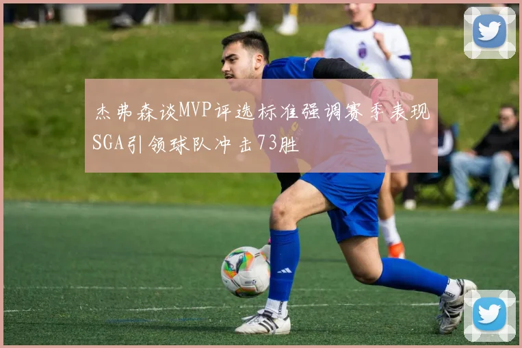 杰弗森谈MVP评选标准强调赛季表现SGA引领球队冲击73胜