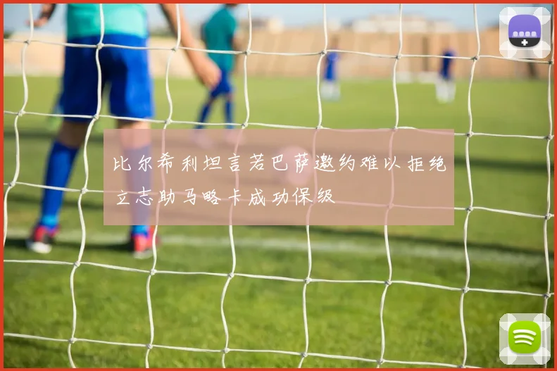 比尔希利坦言若巴萨邀约难以拒绝立志助马略卡成功保级